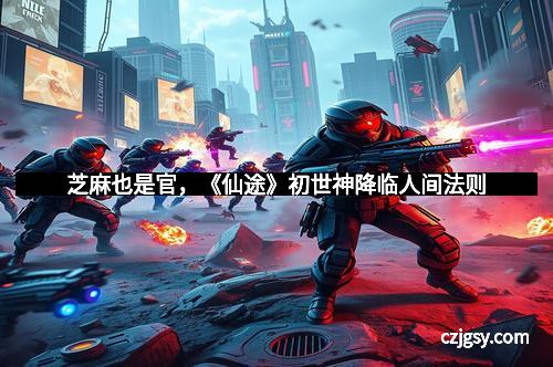 芝麻也是官，《仙途》初世神降临人间法则